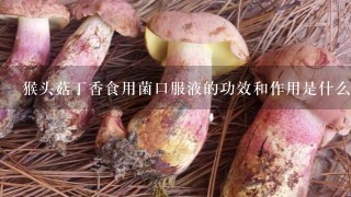 猴头菇丁香食用菌口服液的功效和作用是什么？