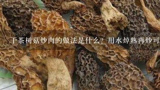 干茶树菇炒肉的做法是什么？用水焯熟再炒可以吗？