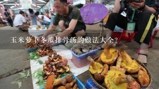 玉米萝卜冬瓜排骨汤的做法大全？