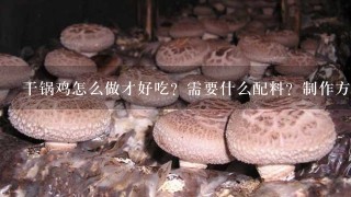 干锅鸡怎么做才好吃？需要什么配料？制作方法？