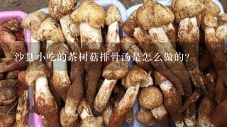 沙县小吃的茶树菇排骨汤是怎么做的？