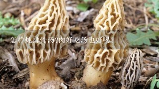 怎样炖排骨汤?肉好吃汤也好喝？