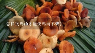 怎样煲鸡汤才能使鸡肉不柴？