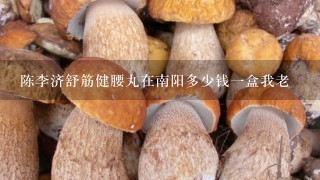 陈李济舒筋健腰丸在南阳多少钱一盒我老