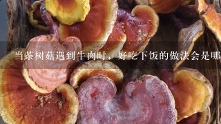 当茶树菇遇到牛肉时，好吃下饭的做法会是哪样的？