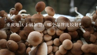重庆地区干锅加盟，哪个品牌比较好？