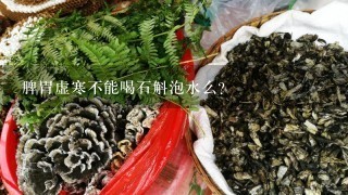 脾胃虚寒不能喝石斛泡水么？