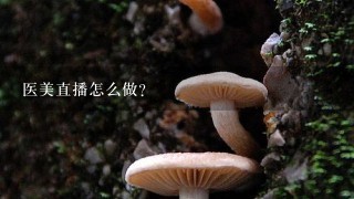 医美直播怎么做？