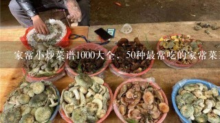 家常小炒菜谱1000大全，50种最常吃的家常菜菜名？