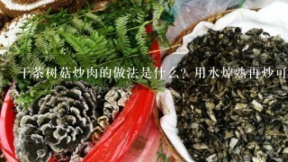 干茶树菇炒肉的做法是什么？用水焯熟再炒可以吗？