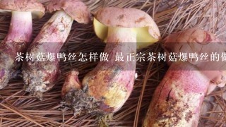 茶树菇爆鸭丝怎样做 最正宗茶树菇爆鸭丝的做法