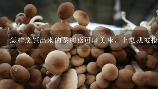 怎样烹饪出来的茶树菇可口美味，上桌就被抢着吃？