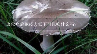 放化疗后免疫力低下可以吃什么吗？