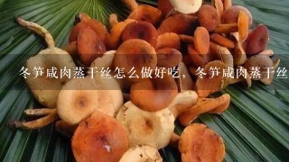 冬笋咸肉蒸干丝怎么做好吃，冬笋咸肉蒸干丝？