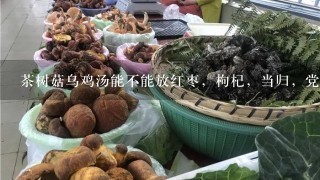 茶树菇乌鸡汤能不能放红枣，枸杞，当归，党参，花旗，一起煲？