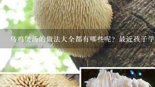 乌鸡煲汤的做法大全都有哪些呢？最近孩子学习压力太大了想煲乌鸡汤给她补补，但是应该怎么煲比较好呢？