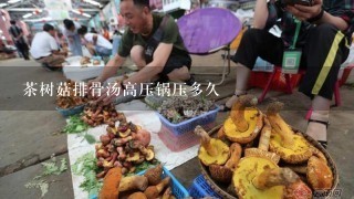 茶树菇排骨汤高压锅压多久