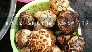 山药红萝卜茶树菇排骨能一起煲汤吗?有什么功效？