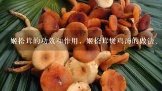 姬松茸的功效和作用，姬松茸煲鸡汤的做法、姬松茸配