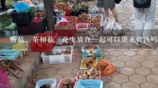 香菇、茶树菇、花生放在一起可以煲龙骨汤吗?