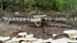 睡觉前用花椒水去泡脚，坚持一段时间，对身体有益吗