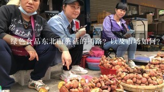 绿色食品东北山蘑菇的销路？以及市场如何？