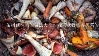 茶树菇炖鸡的做法大全？我喜欢收集各类菜的做法，茶树菇做法大全哪有？