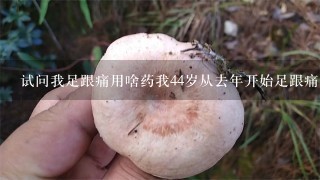 试问我足跟痛用啥药我44岁从去年开始足跟痛，用手…