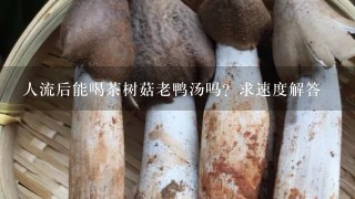 人流后能喝茶树菇老鸭汤吗？求速度解答