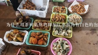 为什么用茶树菇熬鸡脚加红枣熬汤有白色的泡沫东西？