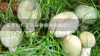 花生山药茶树菇猪脚汤的做法？