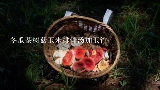冬瓜茶树菇玉米排骨汤加玉竹