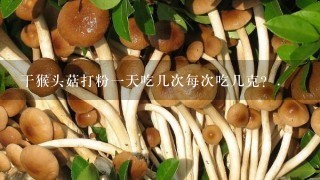 干猴头菇打粉一天吃几次每次吃几克？.