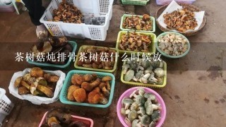 茶树菇炖排骨茶树菇什么时候放