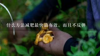 什么方法减肥最快最有效，而且不反弹