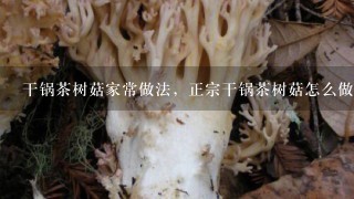 干锅茶树菇家常做法，正宗干锅茶树菇怎么做