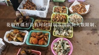 花椒直播有没有时间限制等级限制人数限制，方不方便管