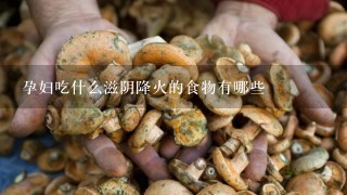 孕妇吃什么滋阴降火的食物有哪些