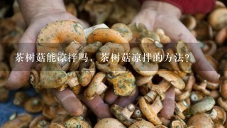 茶树菇能凉拌吗，茶树菇凉拌的方法？