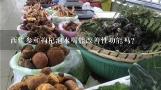 西洋参和枸杞泡水喝能改善性功能吗?