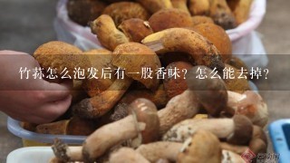 竹荪怎么泡发后有1股香味？怎么能去掉？