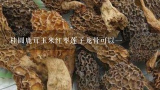 桂圆鹿茸玉米红枣莲子龙骨可以1