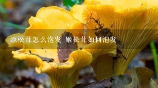 姬松茸怎么泡发 姬松茸如何泡发