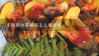 干锅腊肉茶树菇怎么做好吃