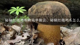 秘制红烧鸡爪的简单做法，秘制红烧鸡爪怎么做最正宗？