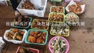 桂圆和西洋参1块熬制什么时候吃治失眠