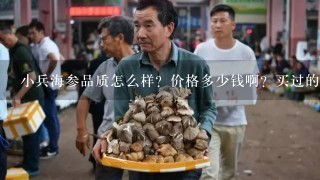 小兵海参品质怎么样？价格多少钱啊？买过的来回答下