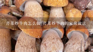 芹菜炒牛肉怎么做 芹菜炒牛肉的家常做法