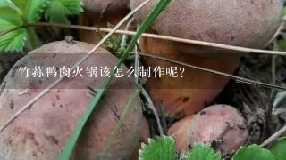 竹荪鸭肉火锅该怎么制作呢？