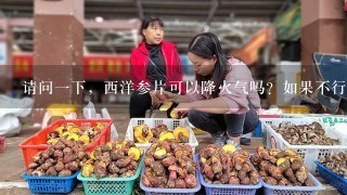 请问1下，西洋参片可以降火气吗？如果不行，内火比较重，在饮食方面应该注意哪些？